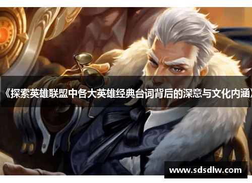 《探索英雄联盟中各大英雄经典台词背后的深意与文化内涵》 《探索英雄联盟中各大英雄经典台词背后的深意与文化内涵》