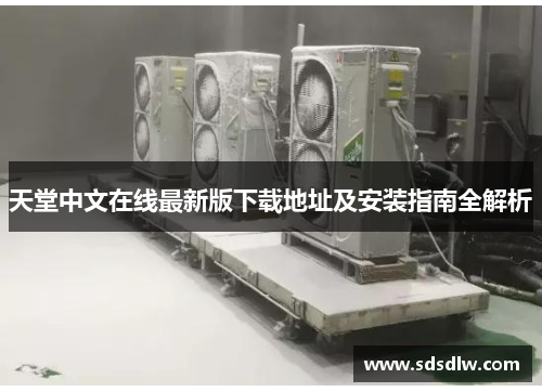 天堂中文在线最新版下载地址及安装指南全解析