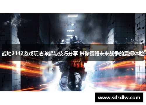 战地2142游戏玩法详解与技巧分享 带你领略未来战争的震撼体验 战地2142游戏玩法详解与技巧分享 带你领略未来战争的震撼体验
