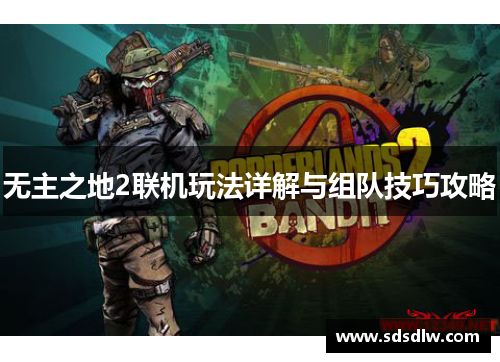 无主之地2联机玩法详解与组队技巧攻略 无主之地2联机玩法详解与组队技巧攻略